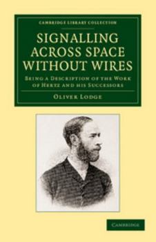 Signalling Through Space without Wires: Being a Description of the Work of Hertz and His Successors (Telecommunications (New York, N.Y. : 1974).)
