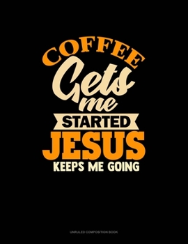 Paperback Coffee Gets Me Started Jesus Keeps Me Going: Unruled Composition Book