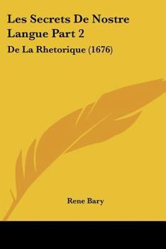 Paperback Les Secrets De Nostre Langue Part 2: De La Rhetorique (1676) [French] Book