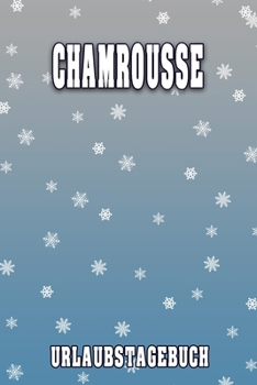 Chamrousse Urlaubstagebuch: Reisetagebuch für Chamrousse. Ideal für Skiurlaub, Winterurlaub oder Schneeurlaub.  Mit vorgefertigten Seiten und freien ... oder als Abschiedsgeschenk (German Edition)