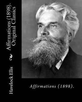 Paperback Affirmations (1898). By: Havelock Ellis (Original Classics): Henry Havelock Ellis, known as Havelock Ellis (2 February 1859 - 8 July 1939), was Book