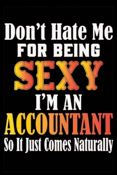 Paperback Don't Hate Me For Being Sexy I'm An Accountant So It Just Comes Naturally: Don't Hate Me For Being Sexy I'm An Accountant So It Just Comes Naturally L Book