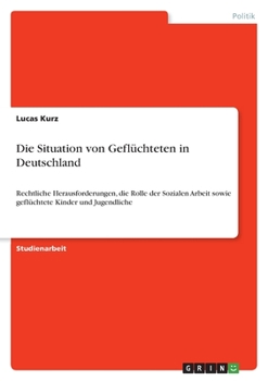 Paperback Die Situation von Geflüchteten in Deutschland: Rechtliche Herausforderungen, die Rolle der Sozialen Arbeit sowie geflüchtete Kinder und Jugendliche [German] Book