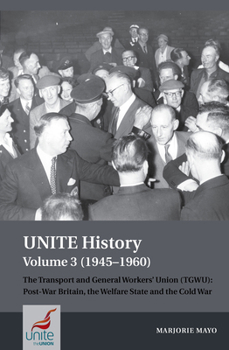 Paperback Unite History Volume 3 (1945-1960): The Transport and General Workers' Union (Tgwu): Post War Britain, the Welfare State and the Cold War Book