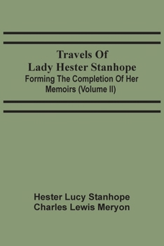 Travels Of Lady Hester Stanhope; Forming The Completion Of Her Memoirs