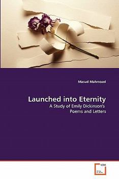 Launched into Eternity: A Study of Emily Dickinson's Poems and Letters