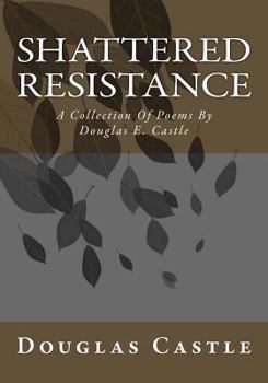 Paperback Shattered Resistance: A Collection Of Poems By Douglas E. Castle Book