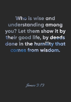 James 3:13 Notebook: Who is wise and understanding among you? Let them show it by their good life, by deeds done in the humility that comes from ... Christian Journal/Diary Gift, Doodle Present