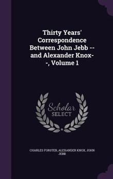 Thirty Years' Correspondence: Between John Jebb, D.D., F.R.S., Bishop of Limerick, Ardfert and Aghadoe, and Alexander Knox, Esq., M.R.I.a Volume 1