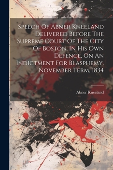 Paperback Speech Of Abner Kneeland Delivered Before The Supreme Court Of The City Of Boston, In His Own Defence, On An Indictment For Blasphemy. November Term, Book