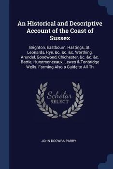 Paperback An Historical and Descriptive Account of the Coast of Sussex: Brighton, Eastbourn, Hastings, St. Leonards, Rye, &c. &c. &c. Worthing, Arundel, Goodwoo Book