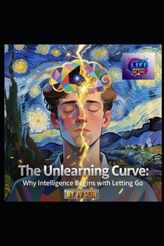 Paperback The Unlearning Curve: WHY INTELLIGENCE BEGINS WITH LETTING GO: Seven Pillars of Cognitive Liberation - A Literary Masterpiece for the Mind in Transiti Book