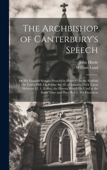 Hardcover The Archbishop of Canterbury's Speech: Or His Funerall Sermon Preacht by Himself On the Scaffold On Tower-Hill, On Friday the 10. of January. 1644. Up Book