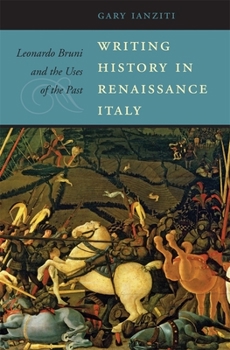 Writing History in Renaissance Italy: Leonardo Bruni and the Uses of the Past - Book  of the I Tatti Studies in Italian Renaissance History