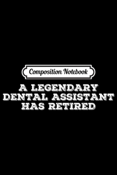 Paperback Composition Notebook: LEGENDARY DENTAL ASSISTANT HAS RETIRED Funny Retirement Gift Journal/Notebook Blank Lined Ruled 6x9 100 Pages Book