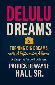 Delulu: Turning Big Dreams Into Millionaire Moves: Turning Big Dreams Into Millionaire Moves Patrick: Turning Big Dreams Into Millionaire Moves