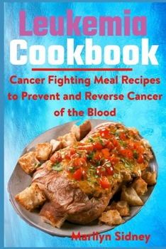 Paperback Leukemia Cookbook: Cancer Fighting Meal Recipes to Prevent and Reverse Cancer of the Blood Book