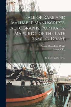 Paperback Sale of Rare and Valuable Manuscripts, Autographs, Portraits, Maps, Etc., of the Late Saml. G. Drake: Friday, Sept. 29, 1876 .. Book