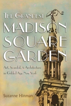 Hardcover The Grandest Madison Square Garden: Art, Scandal, and Architecture in Gilded Age New York Book