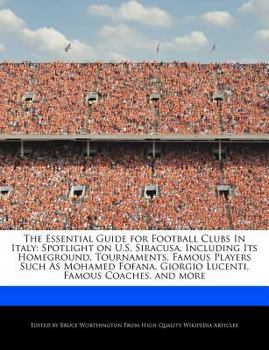 The Essential Guide for Football Clubs in Italy : Spotlight on U. S. Siracusa, Including Its Homeground, Tournaments, Famous Players Such As Mohamed Fof