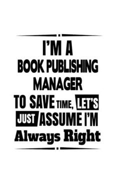 Paperback I'm A Book Publishing Manager To Save Time, Let's Assume That I'm Always Right: Creative Book Publishing Manager Notebook, Book Publishing Managing/Or Book