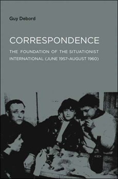 Correspondence: The Foundation of the Situationist International June 1957-August 1960 - Book #1 of the Correspondance