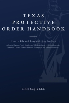 Texas Protective Order Handbook: How to File and Respond, Step-by-Step A Practical Guide to Family Code Protective Orders, Chapter 7B Orders, ... Enforcement, and Response Procedures.