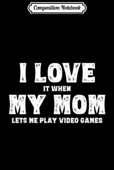 Composition Notebook: I Love It When My Mom Lets Me Play Video Games  Journal/Notebook Blank Lined Ruled 6x9 100 Pages