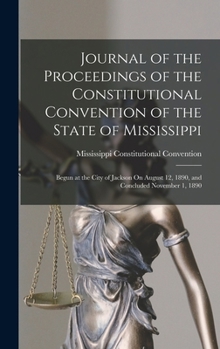 Hardcover Journal of the Proceedings of the Constitutional Convention of the State of Mississippi: Begun at the City of Jackson On August 12, 1890, and Conclude Book
