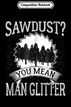 Composition Notebook: Mens Woodworker - Sawdust You Mean Man Glitter Journal/Notebook Blank Lined Ruled 6x9 100 Pages