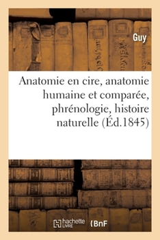 Paperback Anatomie En Cire, Anatomie Humaine Et Comparée, Phrénologie, Histoire Naturelle [French] Book