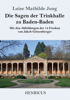 Paperback Die Sagen der Trinkhalle zu Baden-Baden: Mit den Abbildungen der 14 Fresken von Jakob Götzenberger [German] Book