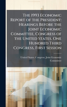 The 1993 Economic Report of the President: Hearings Before the Joint Economic Committee, Congress of the United States, One Hundred Third Congress, First Session