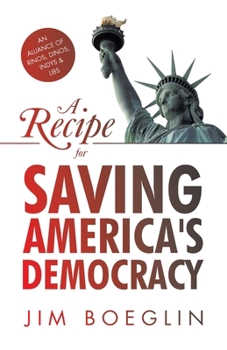 Paperback A Recipe for Saving America's Democracy: An Alliance of RINOS, DINOS, INDYS & LIBS Book