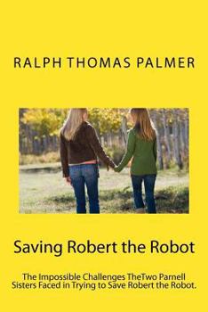 Paperback Saving Robert the Robot: The Impossible Challenge TheTwo Parnell Girls Face in Saving the Robot Book