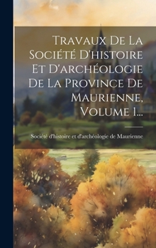 Hardcover Travaux De La Société D'histoire Et D'archéologie De La Province De Maurienne, Volume 1... [French] Book