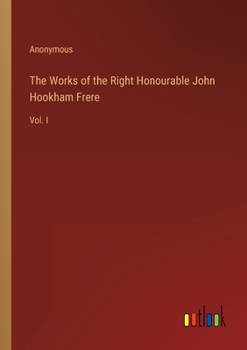 Paperback The Works of the Right Honourable John Hookham Frere: Vol. I Book