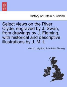 Paperback Select Views on the River Clyde, Engraved by J. Swan, from Drawings by J. Fleming, with Historical and Descriptive Illustrations by J. M. L. Book