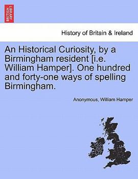 Paperback An Historical Curiosity, by a Birmingham Resident [i.E. William Hamper]. One Hundred and Forty-One Ways of Spelling Birmingham. Book