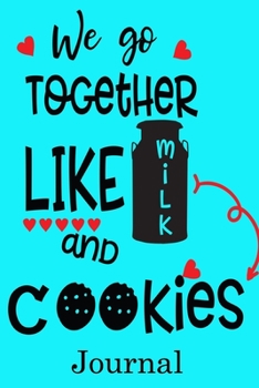 We Go Together Like Milk and Cookies Journal: Valentine's Day Notebook Journal Perfect Gift Idea for Girlfriend or Boyfriend and with the Person You Love