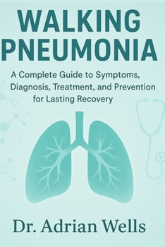 Paperback Walking Pneumonia: A Complete Guide to Symptoms, Diagnosis, Treatment, and Prevention for Lasting Recovery Book