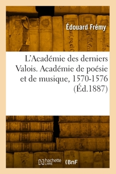 Paperback L'Académie Des Derniers Valois. Académie de Poésie Et de Musique, 1570-1576 [French] Book