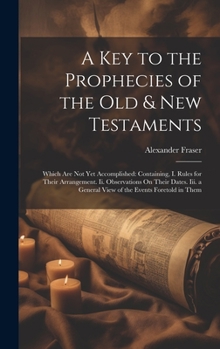 Hardcover A Key to the Prophecies of the Old & New Testaments: Which Are Not Yet Accomplished: Containing, I. Rules for Their Arrangement. Ii. Observations On T Book