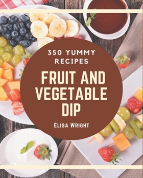 Paperback 350 Yummy Fruit And Vegetable Dip Recipes: I Love Yummy Fruit And Vegetable Dip Cookbook! Book