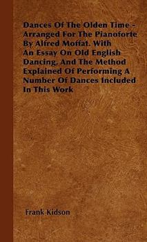 Hardcover Dances Of The Olden Time - Arranged For The Pianoforte By Alfred Moffat. With An Essay On Old English Dancing, And The Method Explained Of Performing Book