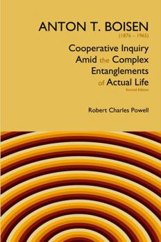 Anton T. Boisen (1876-1965) Cooperative Inquiry amid the Complex Entanglements of Actual Life