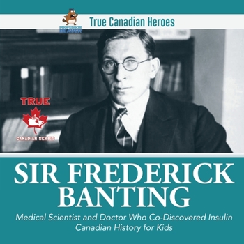 Paperback Sir Frederick Banting - Medical Scientist and Doctor Who Co-Discovered Insulin Canadian History for Kids True Canadian Heroes Book