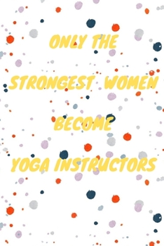 Paperback Only The Strongest Women Become Yoga Instructors: Lined Composition Notebook Cute Gift for Women Yoga Teachers- Yoga Instructors Gifts - Yoga Journal Book