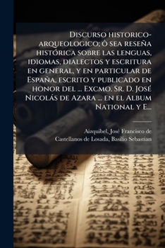 Discurso historico-arqueologico; ô sea reseña histórica sobre las lenguas, idiomas, dialectos y escritura en general, y en particular de España, ... en el Album National y E...