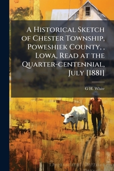 A historical sketch of Chester township, Poweshiek county, , lowa, read at the quarter-centennial, July [1881]